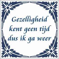 Tegeltje met spreuk - Gezelligheid kent geen tijd dus ik ga weer